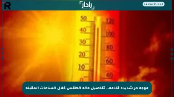موجة حر شديدة قادمة.. تفاصيل حالة الطقس خلال الساعات المقبلة